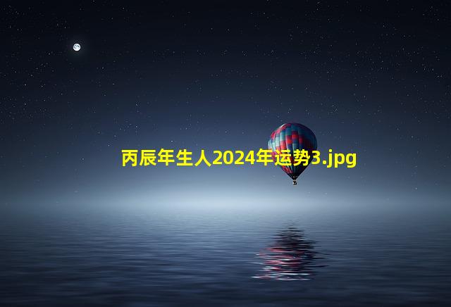 丙辰年生人2024年运势_3