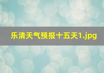 乐清天气预报十五天_1