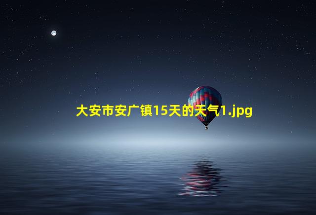 大安市安广镇15天的天气_1