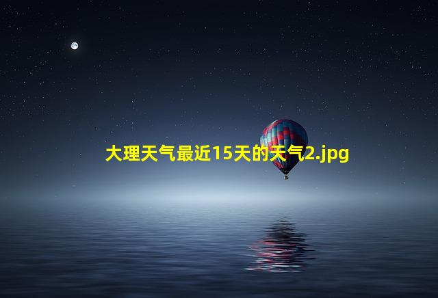 大理天气最近15天的天气_2