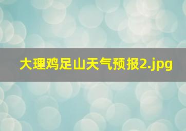 大理鸡足山天气预报_2