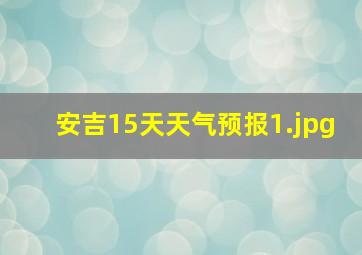 安吉15天天气预报_1