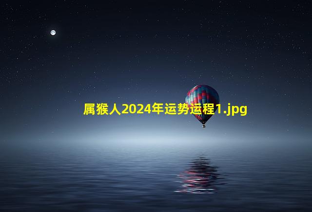 属猴人2024年运势运程_1