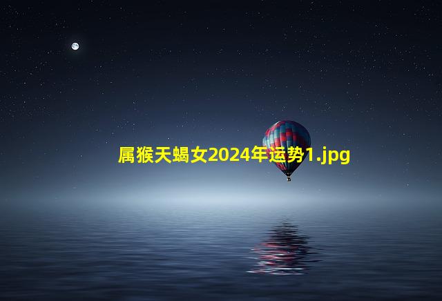 属猴天蝎女2024年运势_1