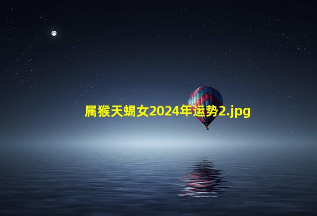 属猴天蝎女2024年运势_2