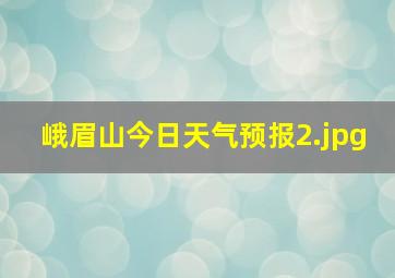 峨眉山今日天气预报_2