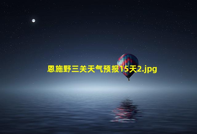 恩施野三关天气预报15天_2