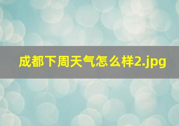 成都下周天气怎么样_2