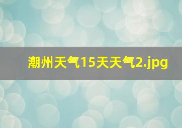 潮州天气15天天气_2