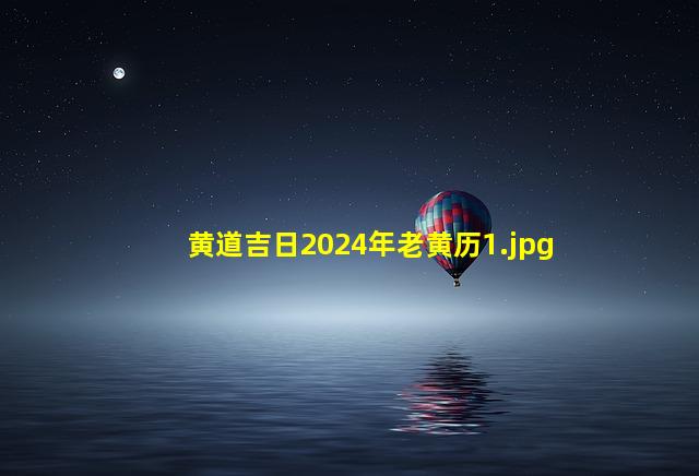 黄道吉日2024年老黄历_1