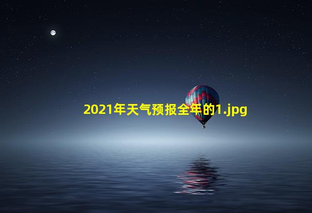 2021年天气预报全年的_1