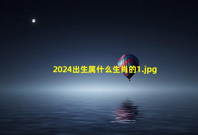 2024出生属什么生肖的_1