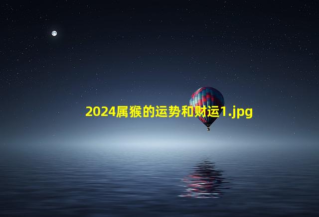 2024属猴的运势和财运_1