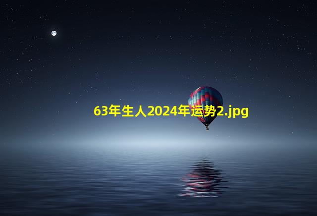 63年生人2024年运势_2