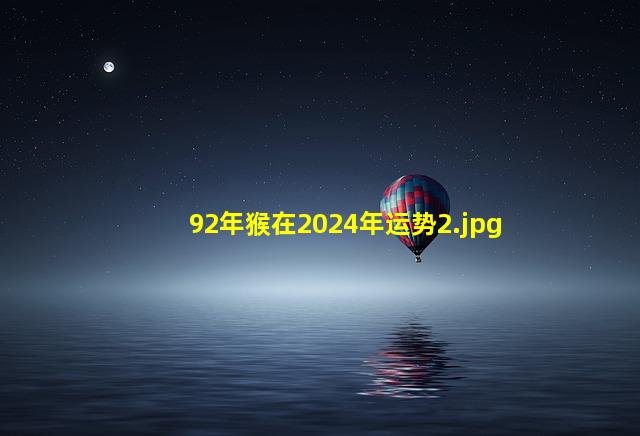 92年猴在2024年运势_2